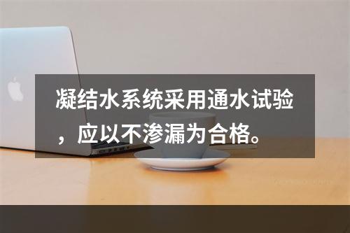 凝结水系统采用通水试验，应以不渗漏为合格。