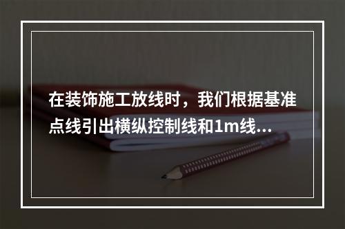 在装饰施工放线时，我们根据基准点线引出横纵控制线和1m线后，