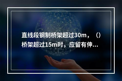 直线段钢制桥架超过30m，（）桥架超过15m时，应留有伸缩缝