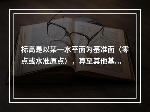 标高是以某一水平面为基准面（零点或水准原点），算至其他基准面