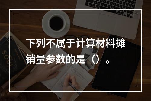 下列不属于计算材料摊销量参数的是（）。