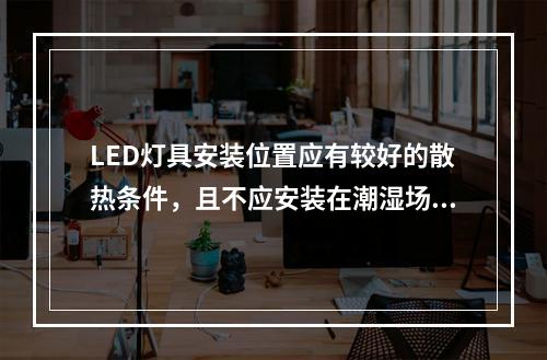 LED灯具安装位置应有较好的散热条件，且不应安装在潮湿场所。