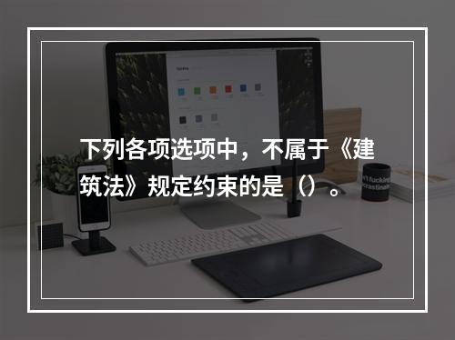 下列各项选项中，不属于《建筑法》规定约束的是（）。