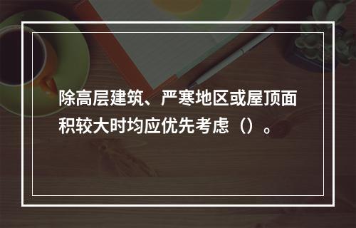 除高层建筑、严寒地区或屋顶面积较大时均应优先考虑（）。