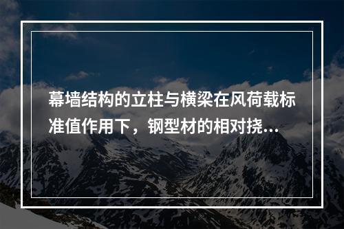 幕墙结构的立柱与横梁在风荷载标准值作用下，钢型材的相对挠度不