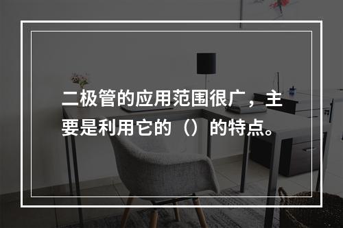 二极管的应用范围很广，主要是利用它的（）的特点。