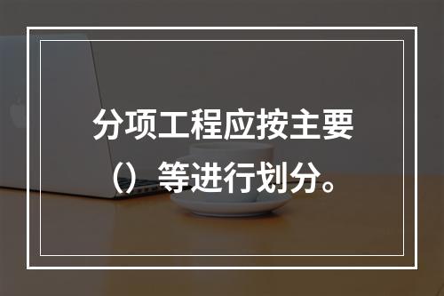 分项工程应按主要（）等进行划分。