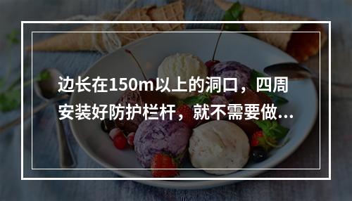 边长在150m以上的洞口，四周安装好防护栏杆，就不需要做水平