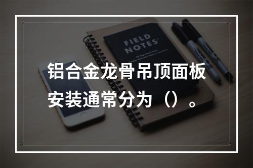 铝合金龙骨吊顶面板安装通常分为（）。