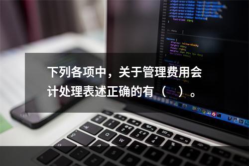 下列各项中，关于管理费用会计处理表述正确的有（　）。