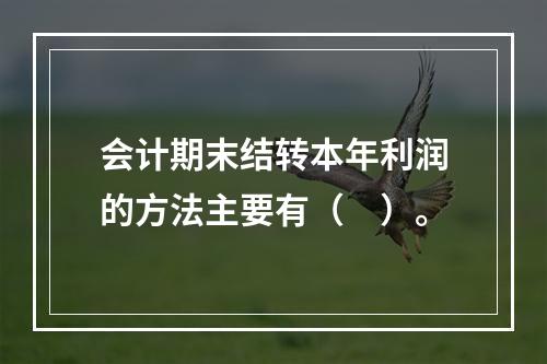 会计期末结转本年利润的方法主要有（　）。