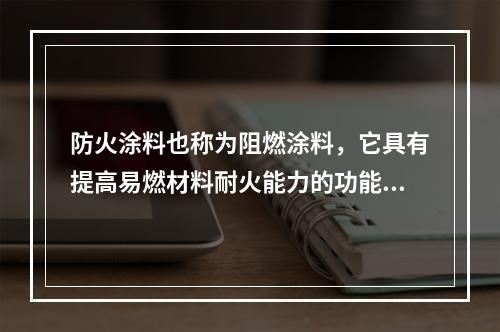 防火涂料也称为阻燃涂料，它具有提高易燃材料耐火能力的功能，按