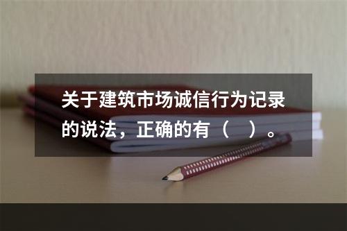 关于建筑市场诚信行为记录的说法，正确的有（　）。