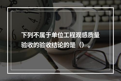 下列不属于单位工程观感质量验收的验收结论的是（）。