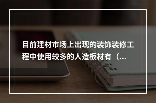 目前建材市场上出现的装饰装修工程中使用较多的人造板材有（）。