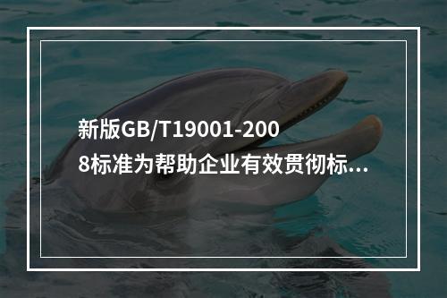 新版GB/T19001-2008标准为帮助企业有效贯彻标准要