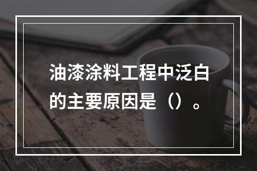 油漆涂料工程中泛白的主要原因是（）。