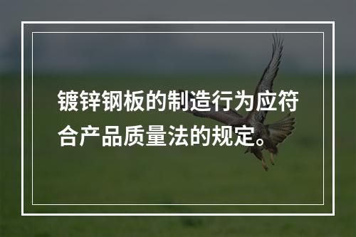 镀锌钢板的制造行为应符合产品质量法的规定。