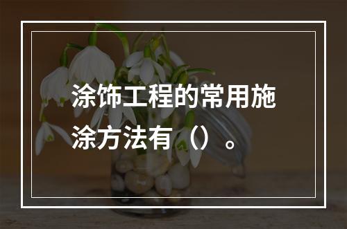 涂饰工程的常用施涂方法有（）。