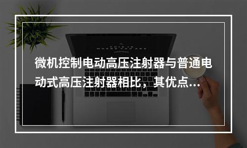 微机控制电动高压注射器与普通电动式高压注射器相比，其优点是（