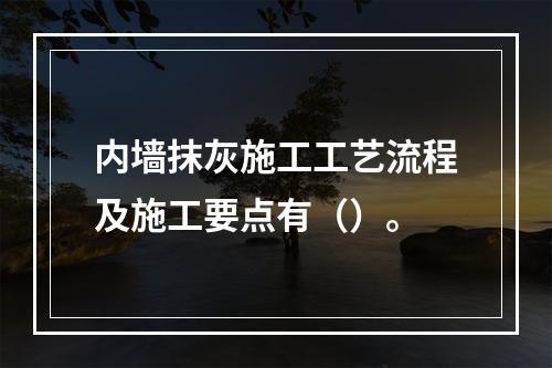 内墙抹灰施工工艺流程及施工要点有（）。