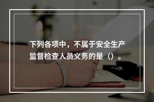 下列各项中，不属于安全生产监督检查人员义务的是（）。