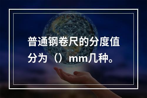 普通钢卷尺的分度值分为（）mm几种。