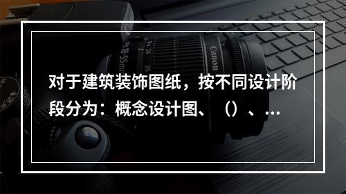 对于建筑装饰图纸，按不同设计阶段分为：概念设计图、（）、初步