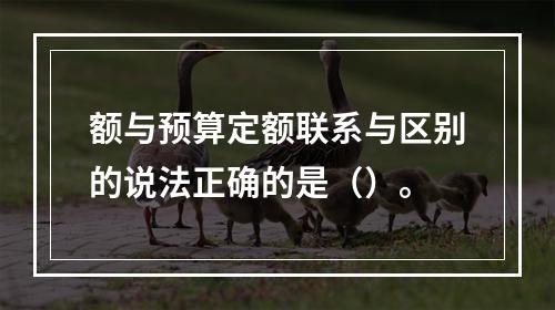 额与预算定额联系与区别的说法正确的是（）。