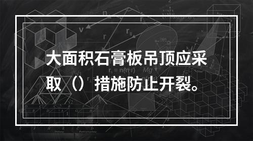 大面积石膏板吊顶应采取（）措施防止开裂。