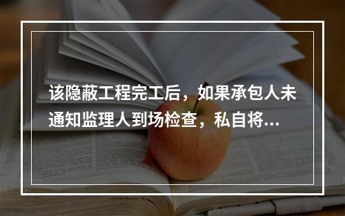 该隐蔽工程完工后，如果承包人未通知监理人到场检查，私自将工程