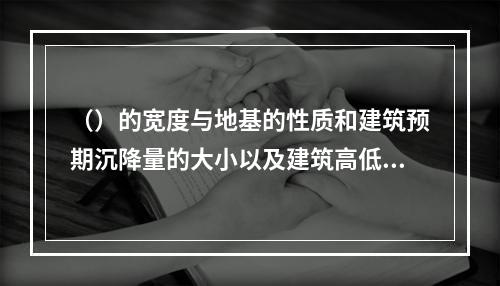 （）的宽度与地基的性质和建筑预期沉降量的大小以及建筑高低分界