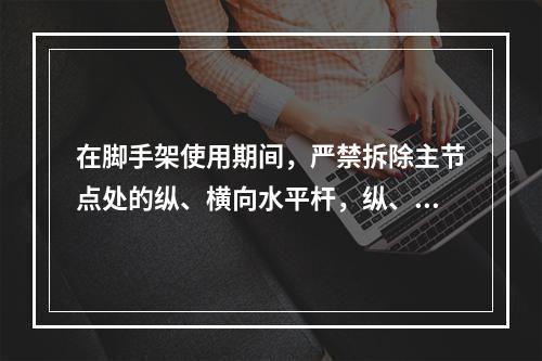 在脚手架使用期间，严禁拆除主节点处的纵、横向水平杆，纵、横向