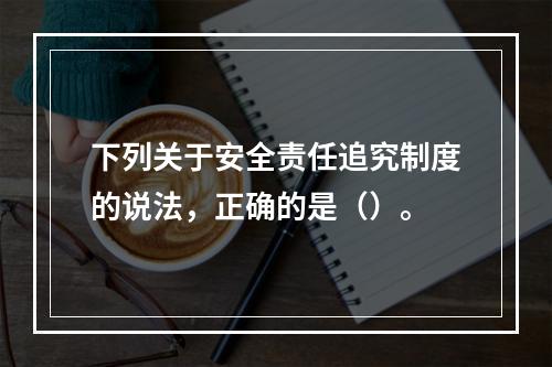 下列关于安全责任追究制度的说法，正确的是（）。