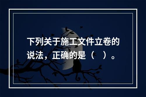 下列关于施工文件立卷的说法，正确的是（　）。