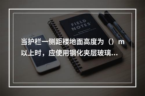 当护栏一侧距楼地面高度为（）m以上时，应使用钢化夹层玻璃。