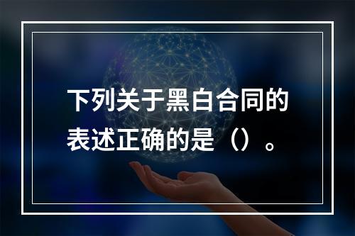 下列关于黑白合同的表述正确的是（）。