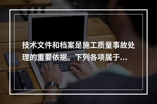 技术文件和档案是施工质量事故处理的重要依据。下列各项属于施工