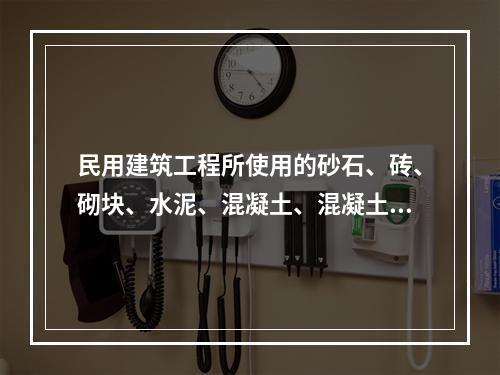 民用建筑工程所使用的砂石、砖、砌块、水泥、混凝土、混凝土预制