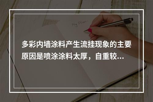 多彩内墙涂料产生流挂现象的主要原因是喷涂涂料太厚，自重较大，