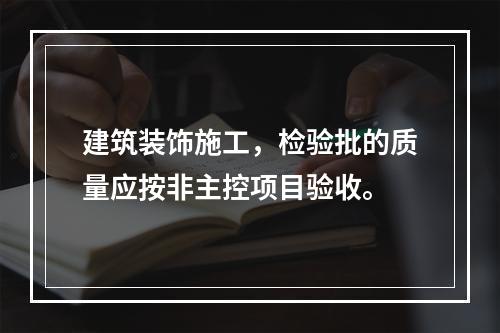 建筑装饰施工，检验批的质量应按非主控项目验收。