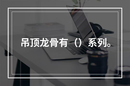 吊顶龙骨有（）系列。