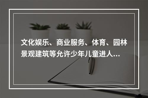 文化娱乐、商业服务、体育、园林景观建筑等允许少年儿童进人活动