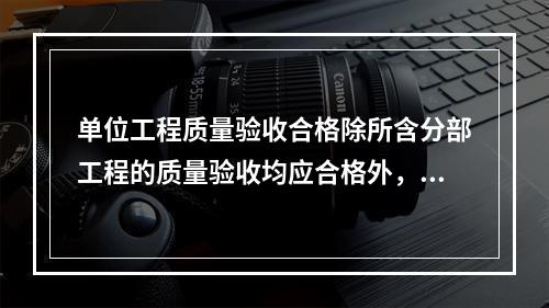 单位工程质量验收合格除所含分部工程的质量验收均应合格外，还应