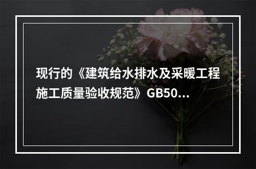 现行的《建筑给水排水及采暖工程施工质量验收规范》GB5024