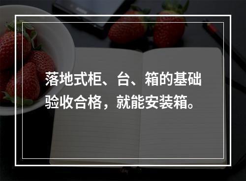 落地式柜、台、箱的基础验收合格，就能安装箱。