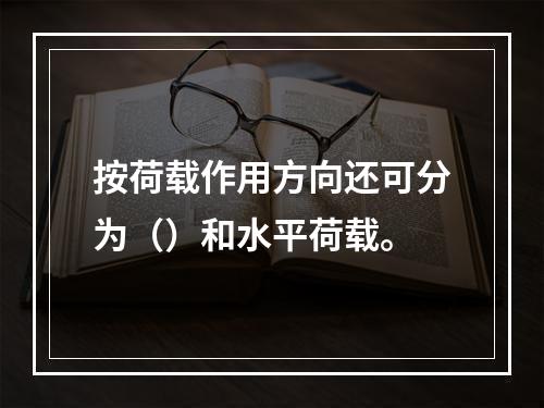 按荷载作用方向还可分为（）和水平荷载。