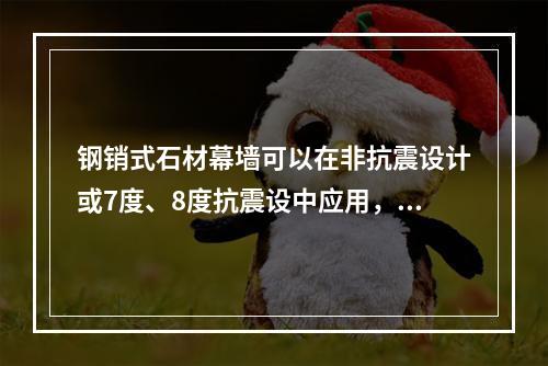 钢销式石材幕墙可以在非抗震设计或7度、8度抗震设中应用，幕墙