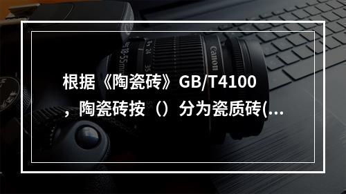 根据《陶瓷砖》GB/T4100，陶瓷砖按（）分为瓷质砖(吸水