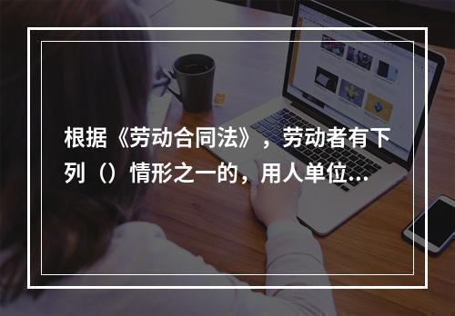 根据《劳动合同法》，劳动者有下列（）情形之一的，用人单位可随